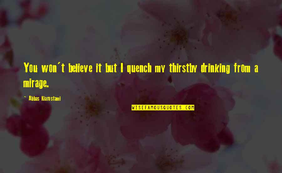 Kiarostami Quotes By Abbas Kiarostami: You won't believe it but I quench my Kiarostami Quotes By Abbas Kiarostami: You won't believe it but I quench my