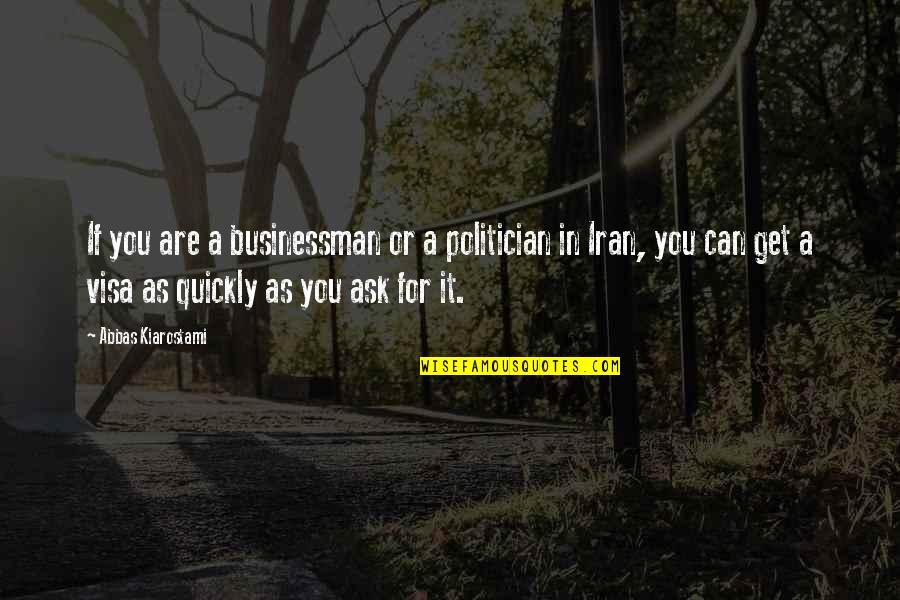 Kiarostami Quotes By Abbas Kiarostami: If you are a businessman or a politician Kiarostami Quotes By Abbas Kiarostami: If you are a businessman or a politician