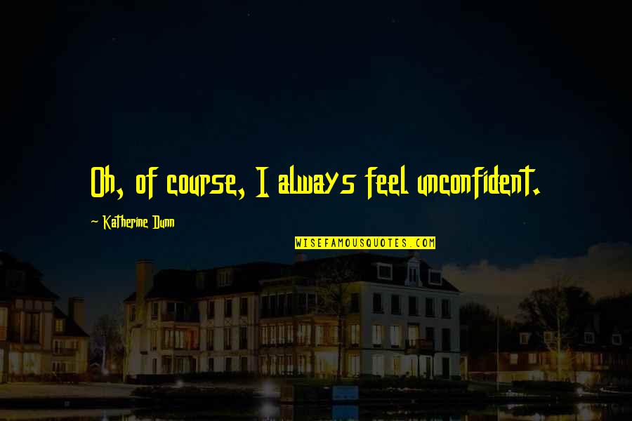 Kiarra Dior Quotes By Katherine Dunn: Oh, of course, I always feel unconfident. Kiarra Dior Quotes By Katherine Dunn: Oh, of course, I always feel unconfident.