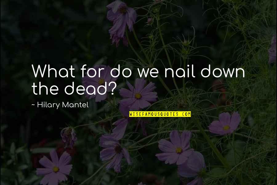 Kiasi Slayyy Quotes By Hilary Mantel: What for do we nail down the dead? Kiasi Slayyy Quotes By Hilary Mantel: What for do we nail down the dead?