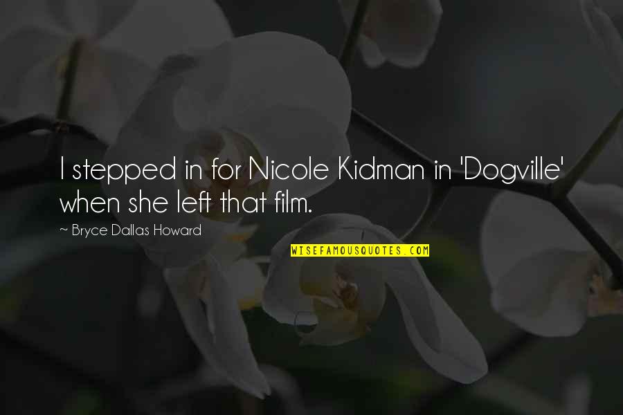 Kiasuparents Quotes By Bryce Dallas Howard: I stepped in for Nicole Kidman in 'Dogville' Kiasuparents Quotes By Bryce Dallas Howard: I stepped in for Nicole Kidman in 'Dogville'
