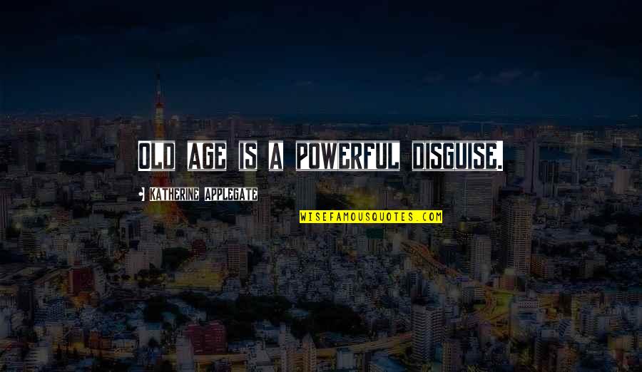 Kiat Sukses Quotes By Katherine Applegate: Old age is a powerful disguise. Kiat Sukses Quotes By Katherine Applegate: Old age is a powerful disguise.
