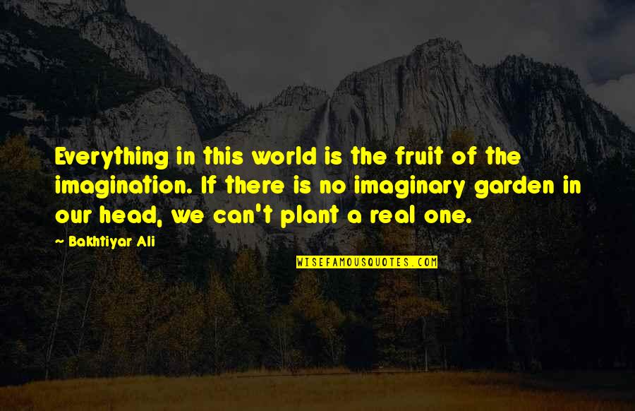 Kiattisak Dusuntia Quotes By Bakhtiyar Ali: Everything in this world is the fruit of Kiattisak Dusuntia Quotes By Bakhtiyar Ali: Everything in this world is the fruit of