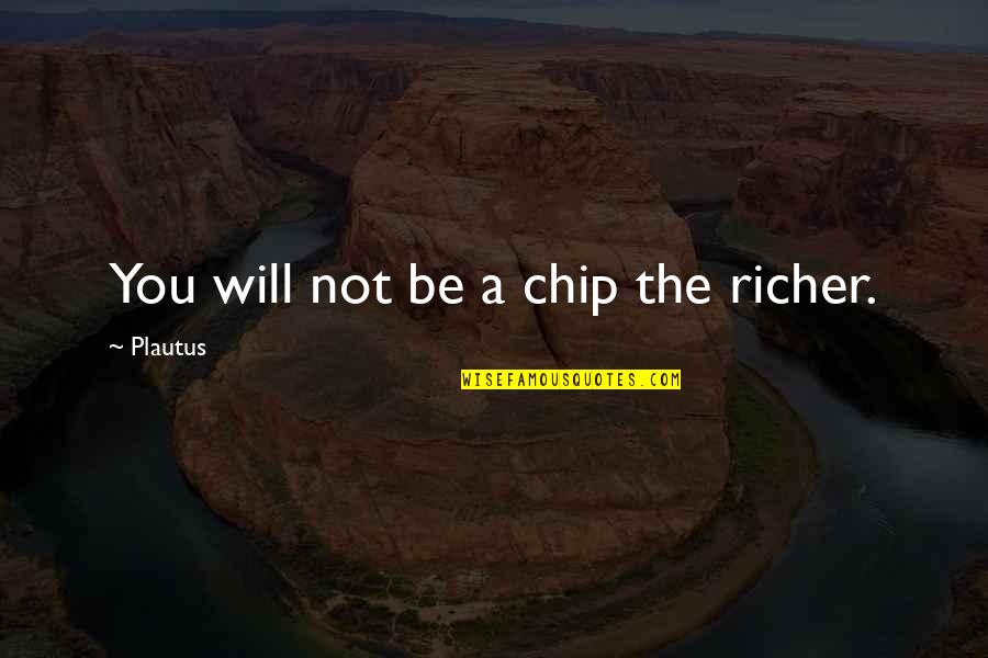 Kibali Goldmines Quotes By Plautus: You will not be a chip the richer.