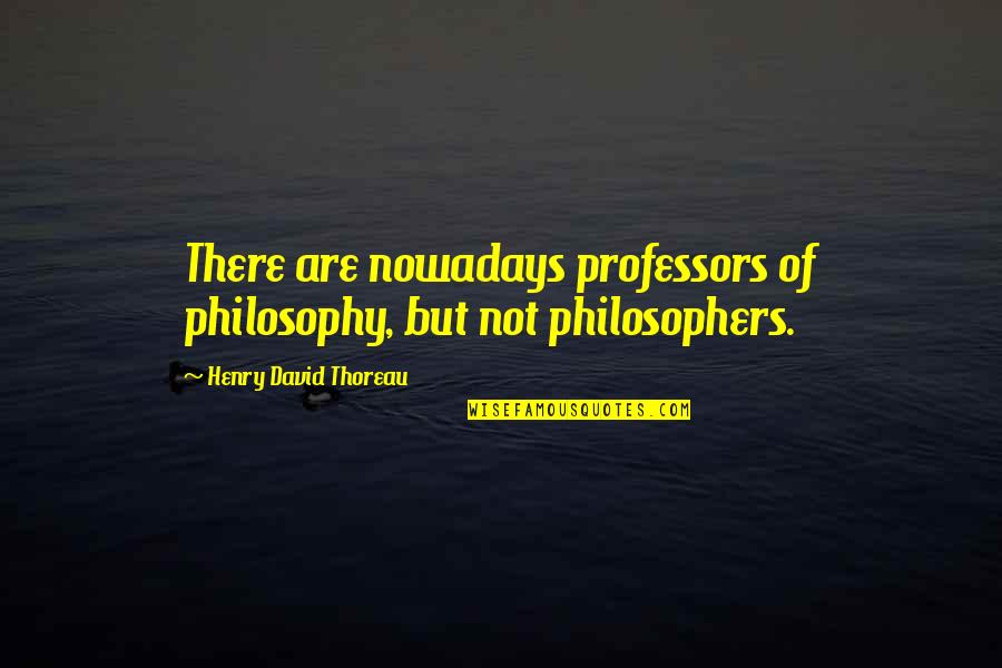 Kibbe Body Quotes By Henry David Thoreau: There are nowadays professors of philosophy, but not Kibbe Body Quotes By Henry David Thoreau: There are nowadays professors of philosophy, but not