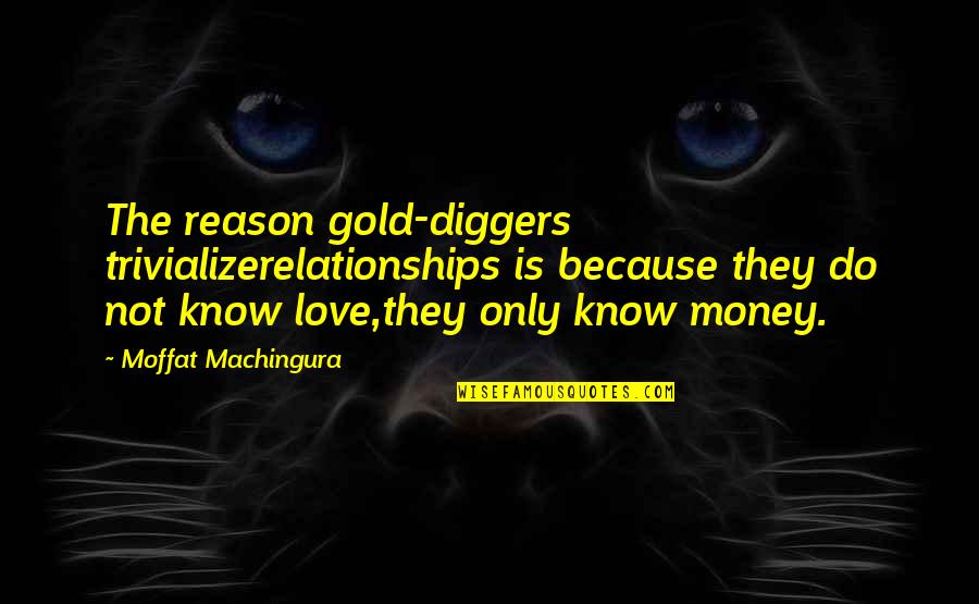 Kibbeh Recipe Quotes By Moffat Machingura: The reason gold-diggers trivializerelationships is because they do