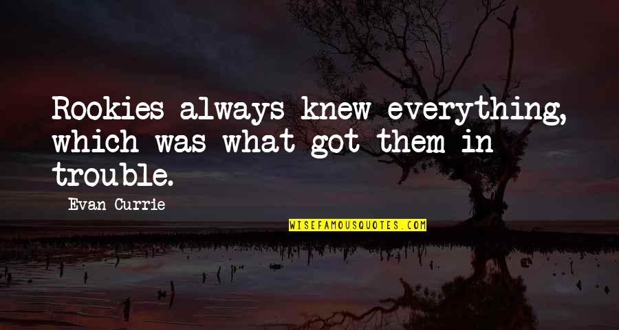 Kibbeling Quotes By Evan Currie: Rookies always knew everything, which was what got