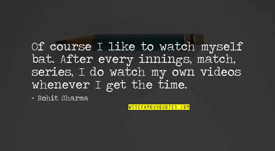 Kibbeling Quotes By Rohit Sharma: Of course I like to watch myself bat.