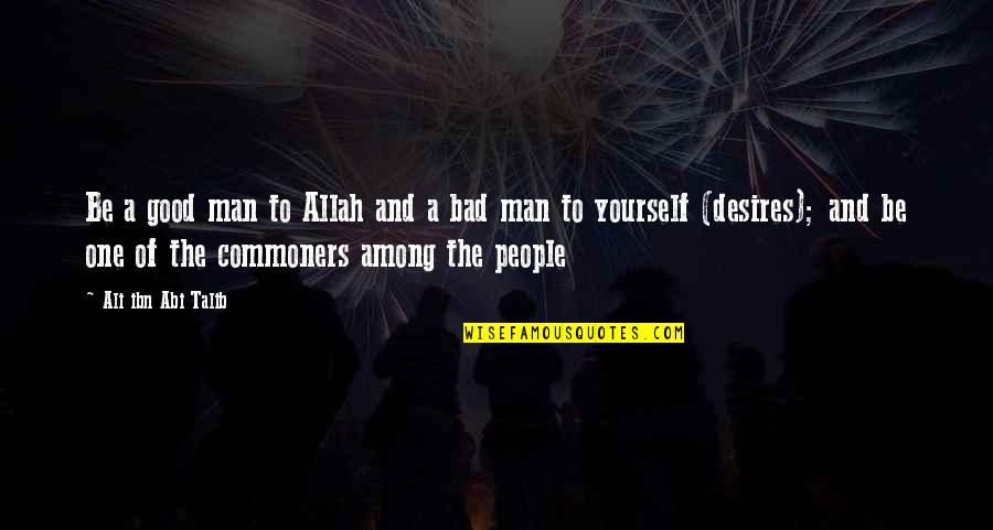 Kibby Quotes By Ali Ibn Abi Talib: Be a good man to Allah and a Kibby Quotes By Ali Ibn Abi Talib: Be a good man to Allah and a