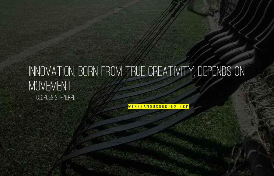 Kibera Quotes By Georges St-Pierre: Innovation, born from true creativity, depends on movement. Kibera Quotes By Georges St-Pierre: Innovation, born from true creativity, depends on movement.