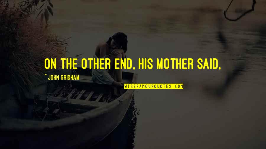 Kibets Quotes By John Grisham: On the other end, his mother said, Kibets Quotes By John Grisham: On the other end, his mother said,