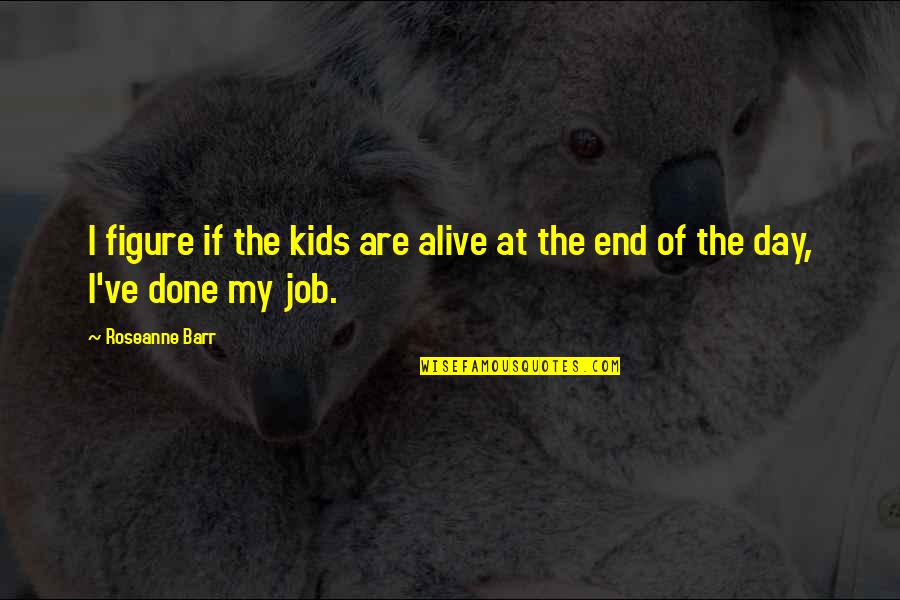 Kibgh Quotes By Roseanne Barr: I figure if the kids are alive at