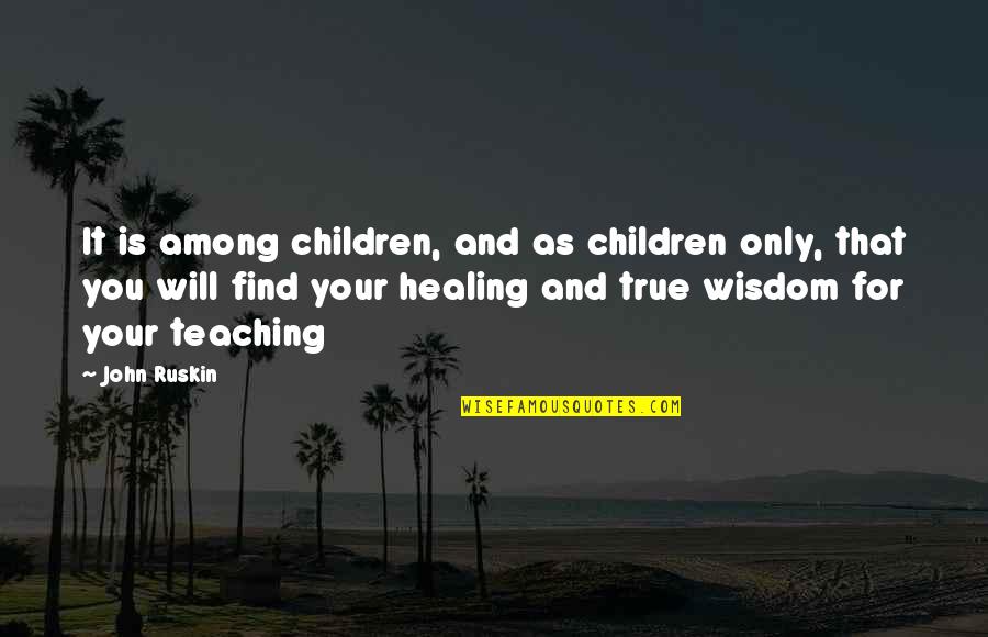 Kibiito Quotes By John Ruskin: It is among children, and as children only,
