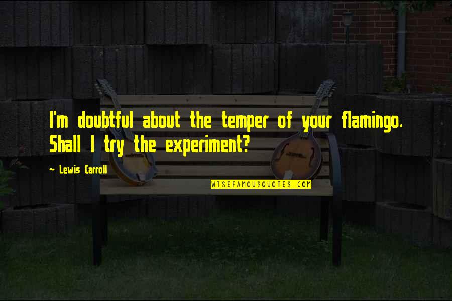 Kibir Contra Quotes By Lewis Carroll: I'm doubtful about the temper of your flamingo.