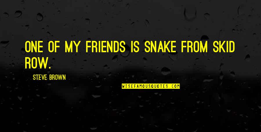 Kibir Contra Quotes By Steve Brown: One of my friends is Snake from Skid Kibir Contra Quotes By Steve Brown: One of my friends is Snake from Skid