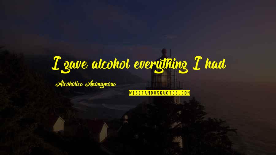 Kibirli Zit Quotes By Alcoholics Anonymous: I gave alcohol everything I had