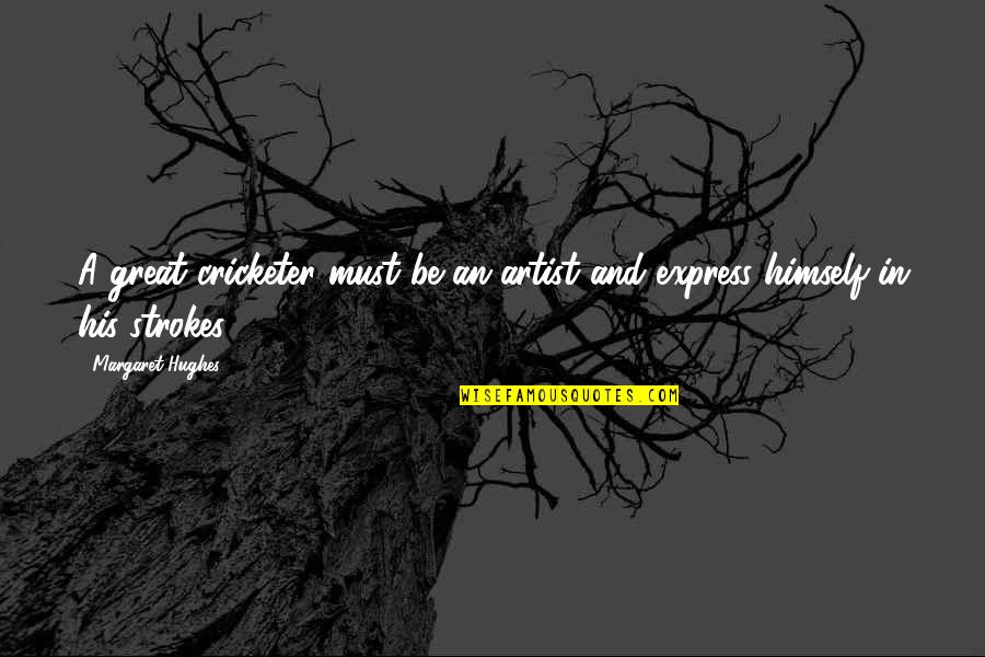 Kibitz Quotes By Margaret Hughes: A great cricketer must be an artist and Kibitz Quotes By Margaret Hughes: A great cricketer must be an artist and