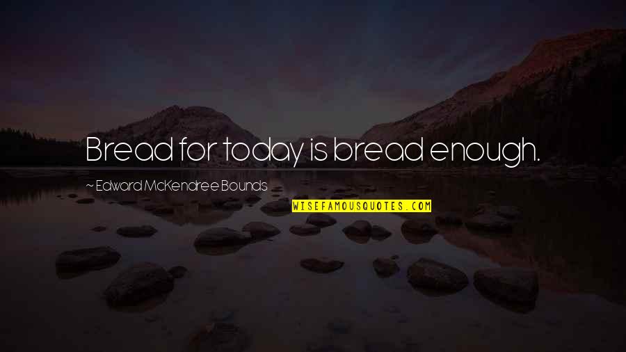 Kiboko Uganda Quotes By Edward McKendree Bounds: Bread for today is bread enough.