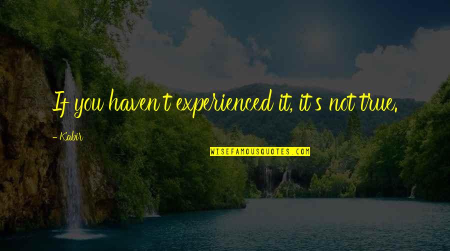 Kibr Quotes By Kabir: If you haven't experienced it, it's not true.