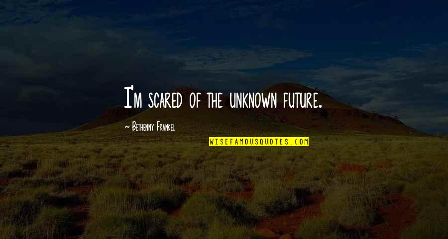 Kibrit Quotes By Bethenny Frankel: I'm scared of the unknown future. Kibrit Quotes By Bethenny Frankel: I'm scared of the unknown future.