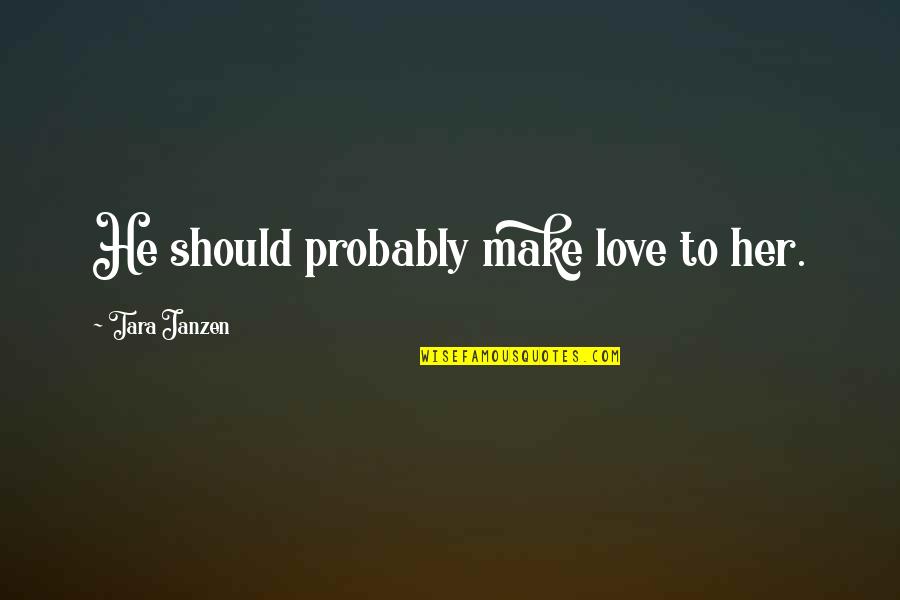 Kiburi Crozier Quotes By Tara Janzen: He should probably make love to her. Kiburi Crozier Quotes By Tara Janzen: He should probably make love to her.