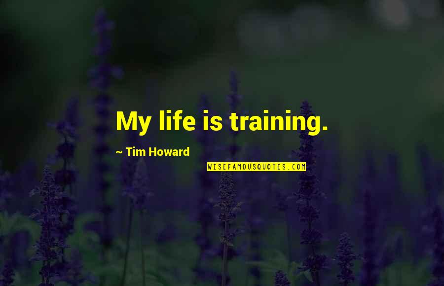 Kicau Murai Quotes By Tim Howard: My life is training. Kicau Murai Quotes By Tim Howard: My life is training.