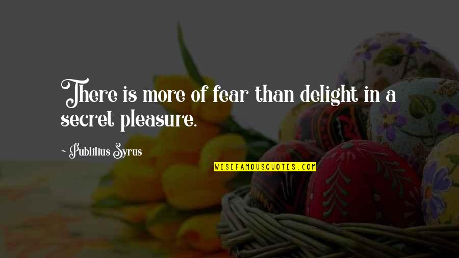 Kicharrah Quotes By Publilius Syrus: There is more of fear than delight in