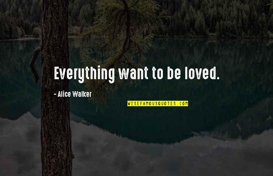 Kiche Quotes By Alice Walker: Everything want to be loved.