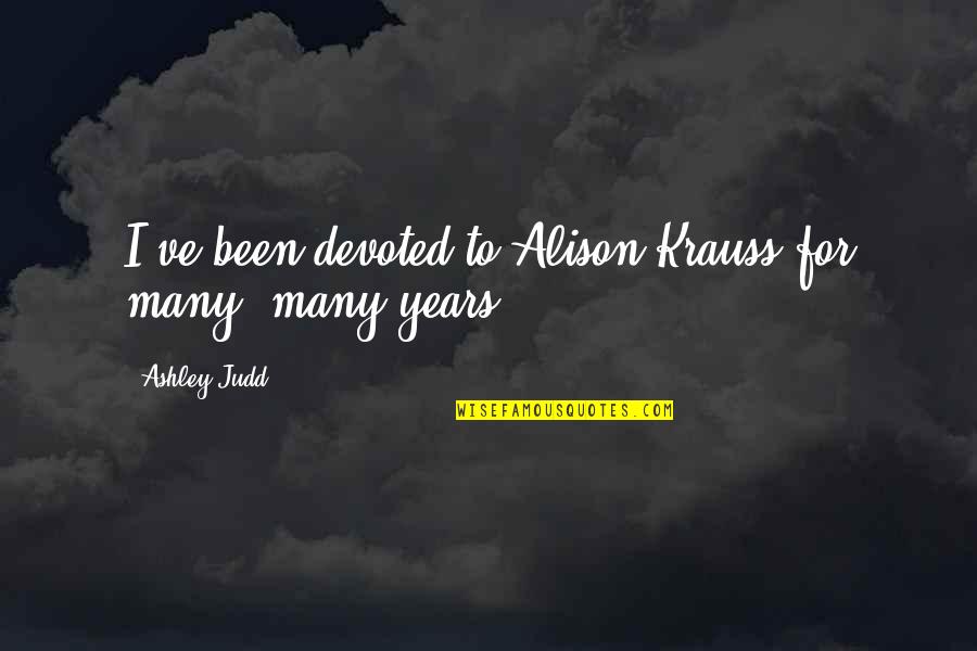 Kichu Chaini Quotes By Ashley Judd: I've been devoted to Alison Krauss for many, Kichu Chaini Quotes By Ashley Judd: I've been devoted to Alison Krauss for many,