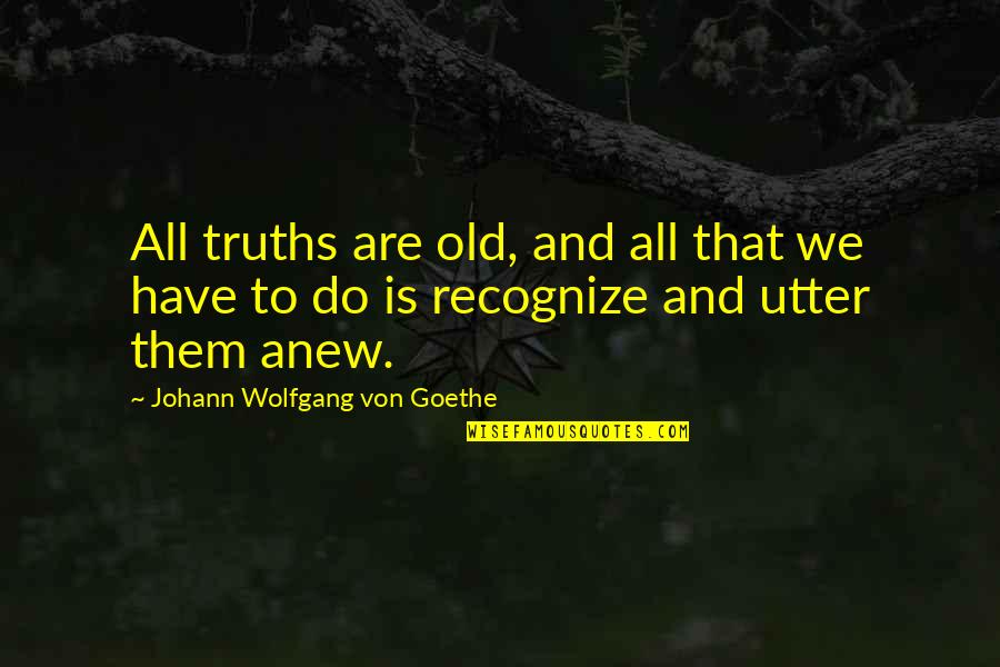 Kichu Din Quotes By Johann Wolfgang Von Goethe: All truths are old, and all that we