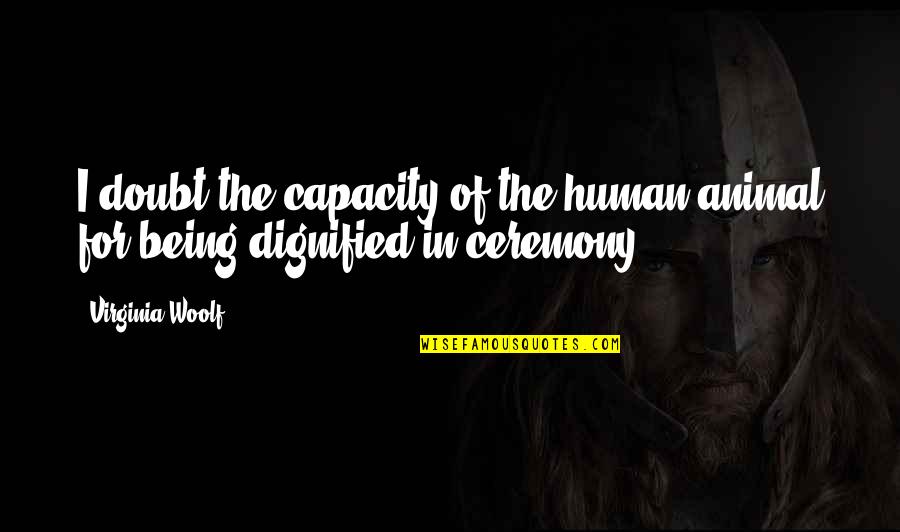 Kichu Tellus Quotes By Virginia Woolf: I doubt the capacity of the human animal
