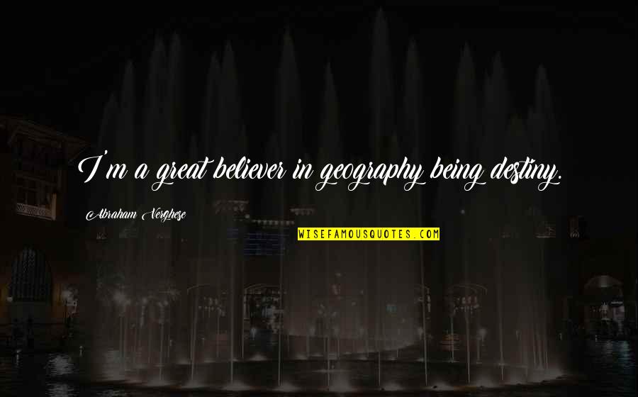 Kichwa Net Quotes By Abraham Verghese: I'm a great believer in geography being destiny.