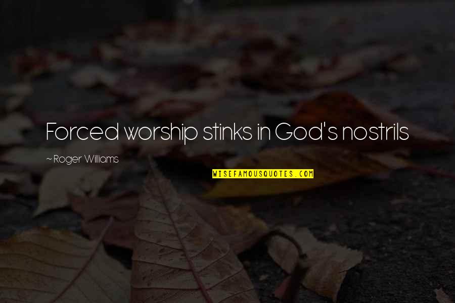 Kicics Quotes By Roger Williams: Forced worship stinks in God's nostrils
