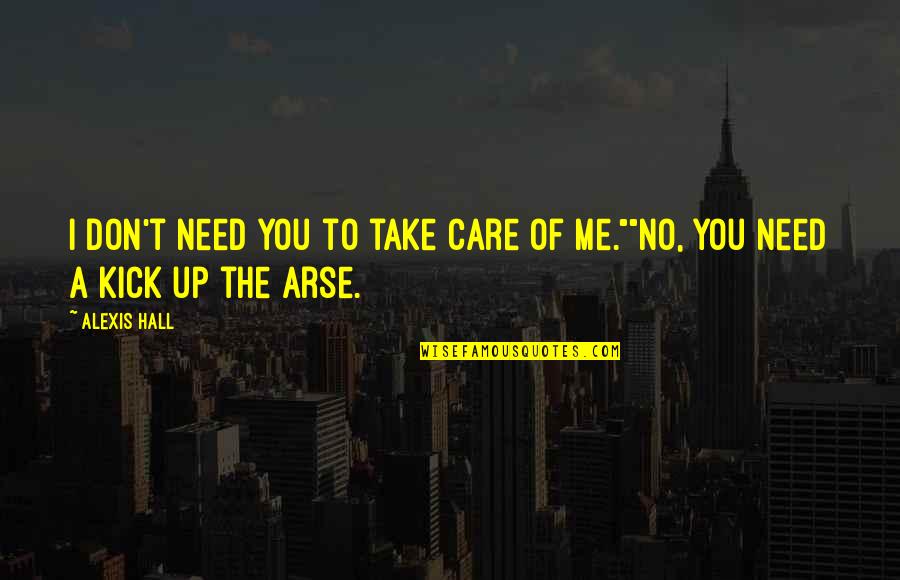 Kick Arse Quotes By Alexis Hall: I don't need you to take care of