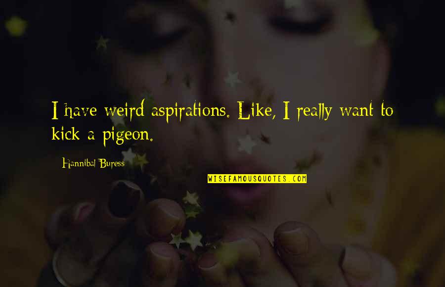 Kick Funny Quotes By Hannibal Buress: I have weird aspirations. Like, I really want Kick Funny Quotes By Hannibal Buress: I have weird aspirations. Like, I really want