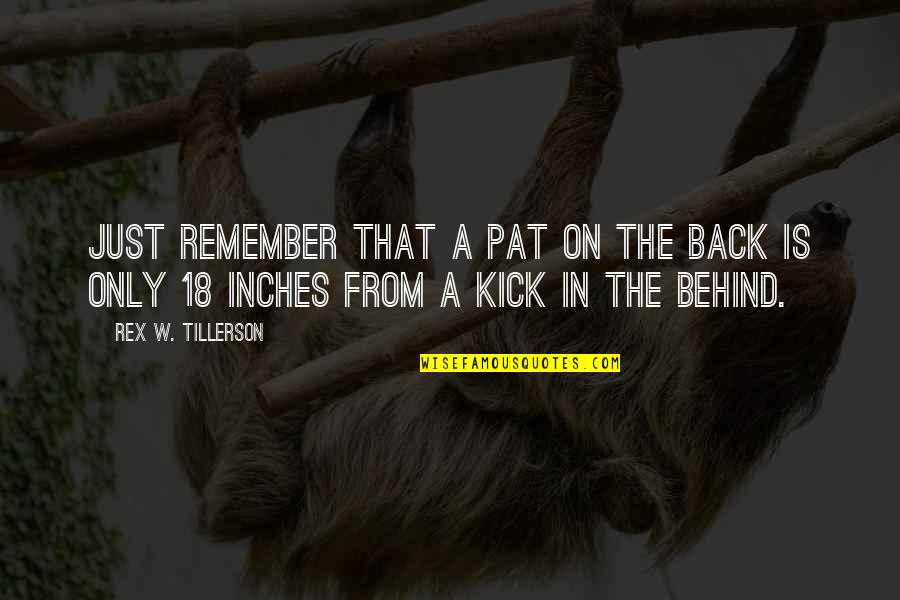 Kick Funny Quotes By Rex W. Tillerson: Just remember that a pat on the back Kick Funny Quotes By Rex W. Tillerson: Just remember that a pat on the back