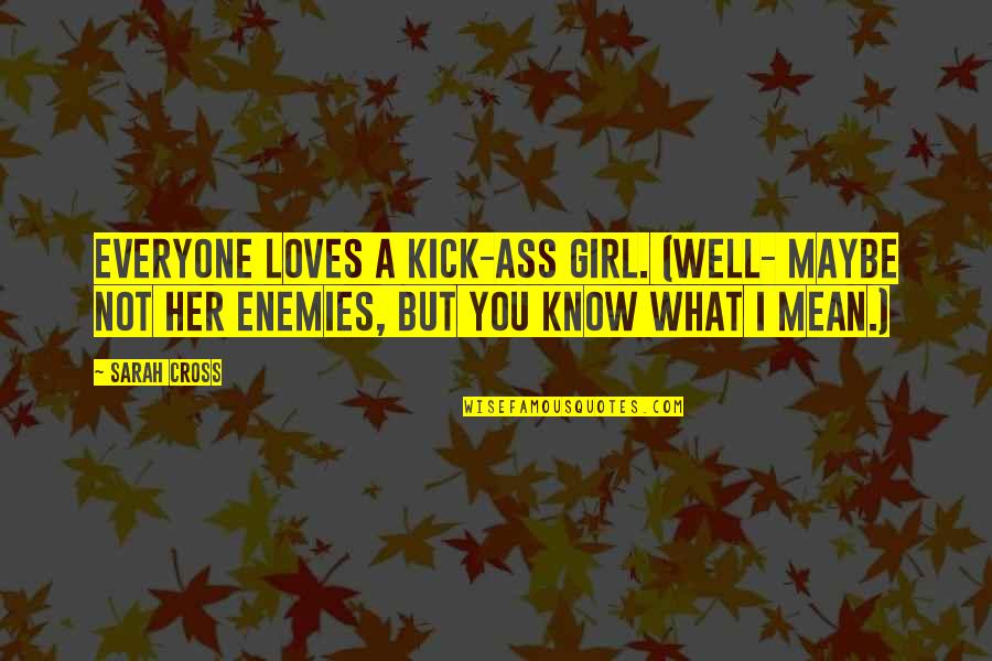 Kick Funny Quotes By Sarah Cross: Everyone loves a kick-ass girl. (Well- maybe not Kick Funny Quotes By Sarah Cross: Everyone loves a kick-ass girl. (Well- maybe not