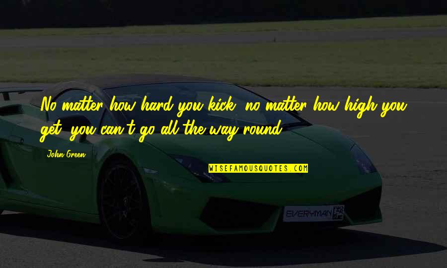 Kick High Quotes By John Green: No matter how hard you kick, no matter Kick High Quotes By John Green: No matter how hard you kick, no matter