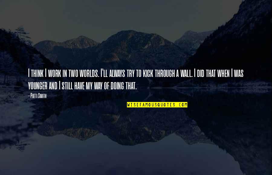 Kick In Quotes By Patti Smith: I think I work in two worlds. I'll