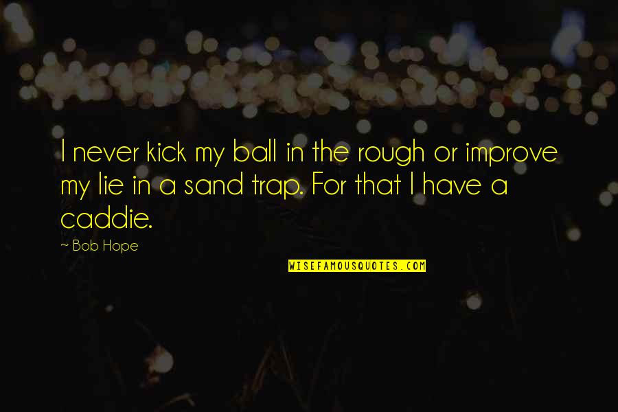 Kick In The Balls Quotes By Bob Hope: I never kick my ball in the rough