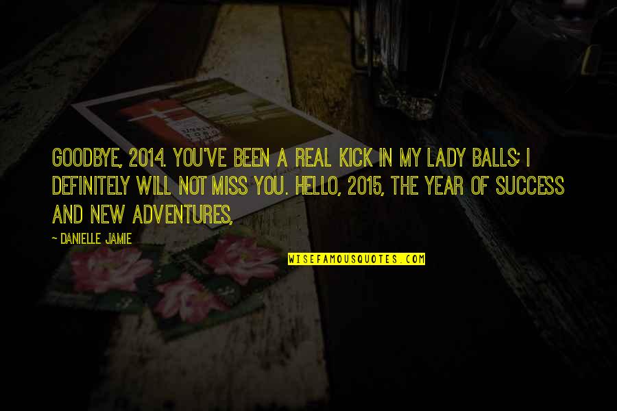 Kick In The Balls Quotes By Danielle Jamie: Goodbye, 2014. You've been a real kick in