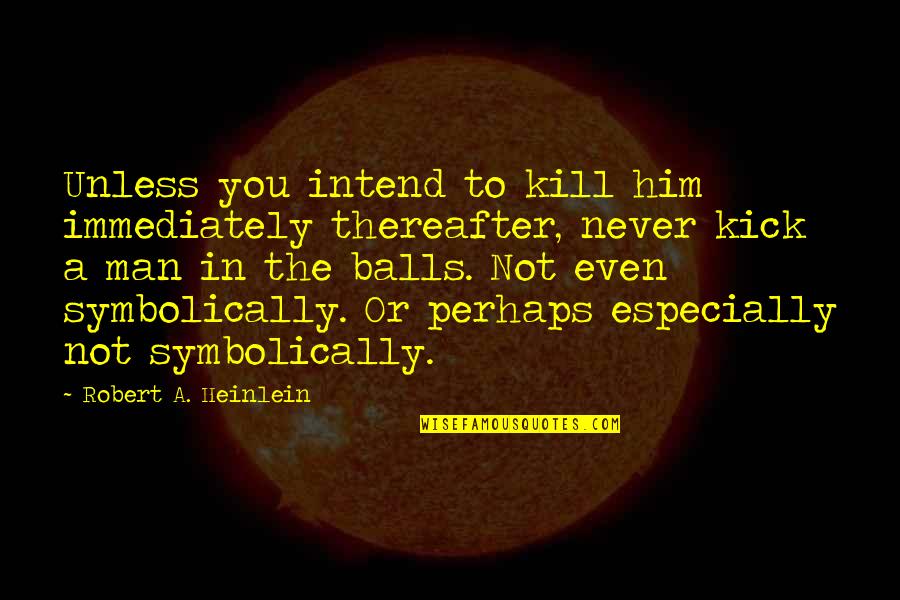 Kick In The Balls Quotes By Robert A. Heinlein: Unless you intend to kill him immediately thereafter,