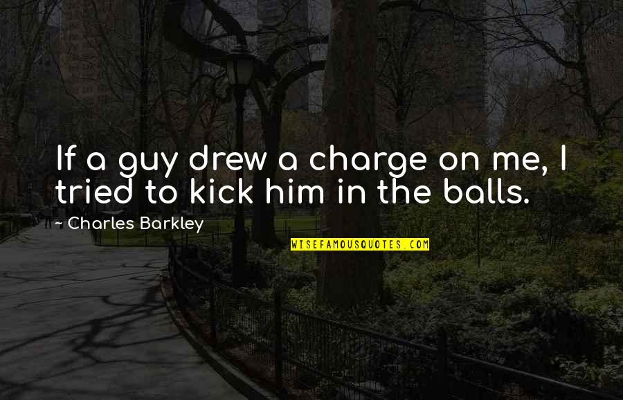 Kick Me Quotes By Charles Barkley: If a guy drew a charge on me, Kick Me Quotes By Charles Barkley: If a guy drew a charge on me,