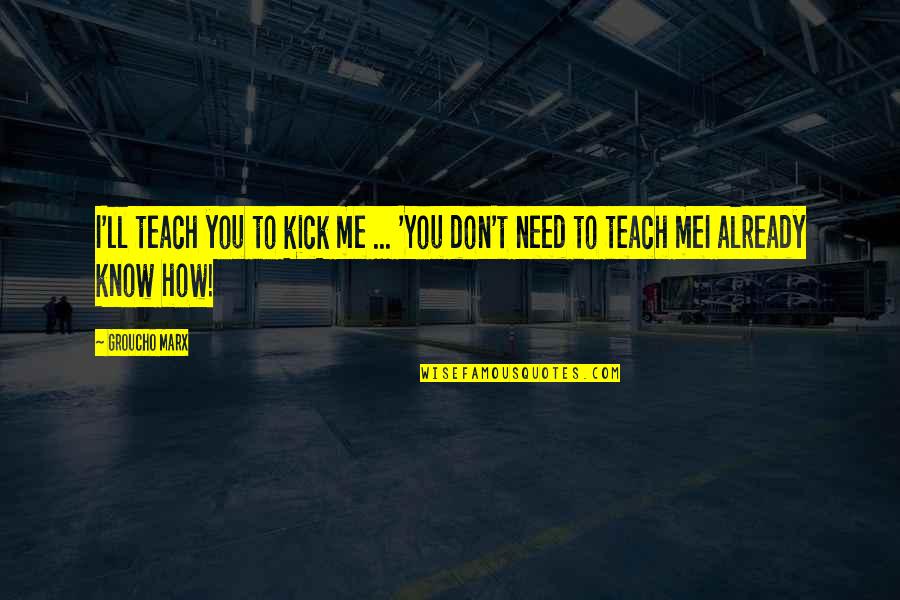 Kick Me Quotes By Groucho Marx: I'll teach you to kick me ... 'You