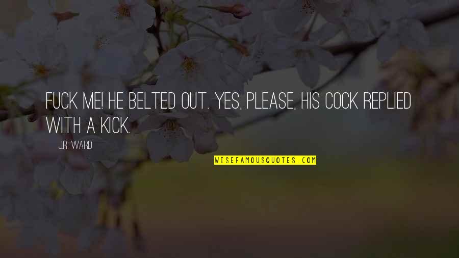 Kick Me Quotes By J.R. Ward: Fuck me! he belted out. Yes, please, his