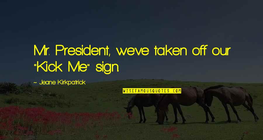 Kick Me Quotes By Jeane Kirkpatrick: Mr. President, we've taken off our "Kick Me" Kick Me Quotes By Jeane Kirkpatrick: Mr. President, we've taken off our "Kick Me"