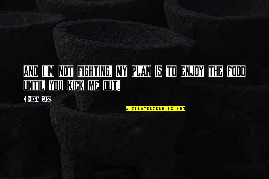 Kick Me Quotes By Kiera Cass: And I'm not fighting. My plan is to