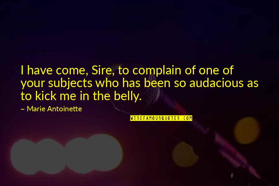 Kick Me Quotes By Marie Antoinette: I have come, Sire, to complain of one Kick Me Quotes By Marie Antoinette: I have come, Sire, to complain of one