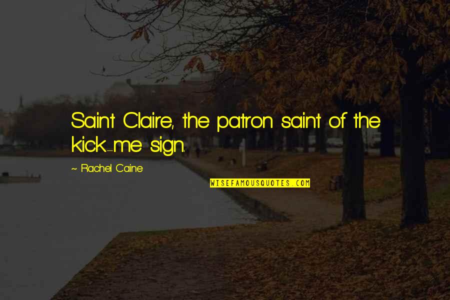 Kick Me Quotes By Rachel Caine: Saint Claire, the patron saint of the kick-me Kick Me Quotes By Rachel Caine: Saint Claire, the patron saint of the kick-me