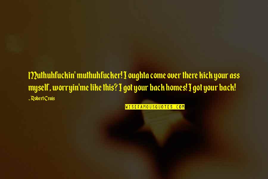 Kick Me Quotes By Robert Crais: Muthuhfuckin' muthuhfucker! I oughta come over there kick Kick Me Quotes By Robert Crais: Muthuhfuckin' muthuhfucker! I oughta come over there kick
